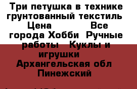 Три петушка в технике грунтованный текстиль › Цена ­ 1 100 - Все города Хобби. Ручные работы » Куклы и игрушки   . Архангельская обл.,Пинежский 